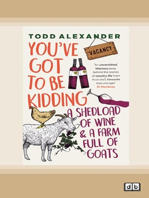 You've Got To Be Kidding: a shedload of wine & a farm full of goats by Todd Alexander