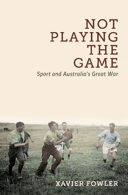 Not Playing the Game: Sport and Australia's Great War book