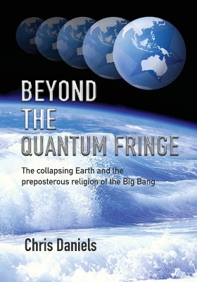 Beyond the Quantum Fringe: The collapsing Earth and the preposterous religion of the Big Bang book