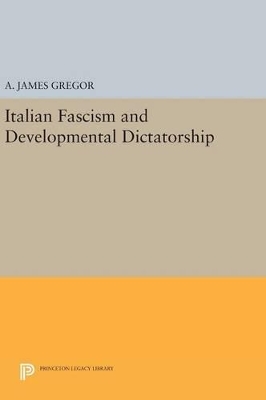 Italian Fascism and Developmental Dictatorship by A. James Gregor