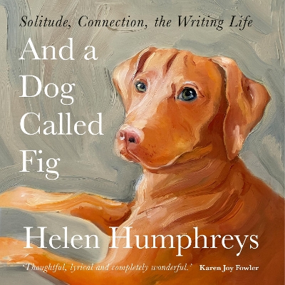 And A Dog called Fig: Solitude, Connection, the Writing Life book
