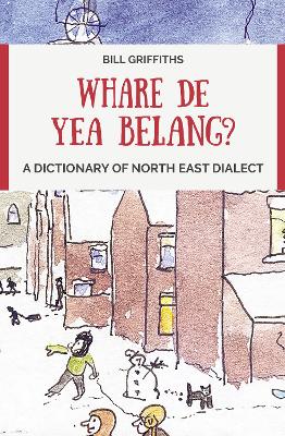 Whare de yea belang?: A Dictionary of North East Dialect by Bill Griffiths