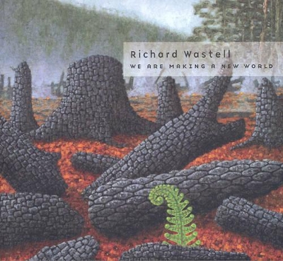 We are Making a New World: The Paintings of Richard Wastell by Richard Flanagan