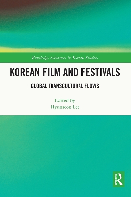 Korean Film and Festivals: Global Transcultural Flows by Hyunseon Lee