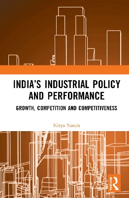 India’s Industrial Policy and Performance: Growth, Competition and Competitiveness by Nitya Nanda