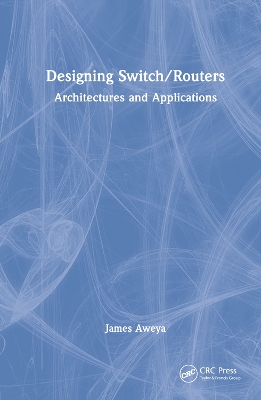 Designing Switch/Routers: Architectures and Applications by James Aweya