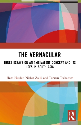 The Vernacular: Three Essays on an Ambivalent Concept and its Uses in South Asia by Hans Harder