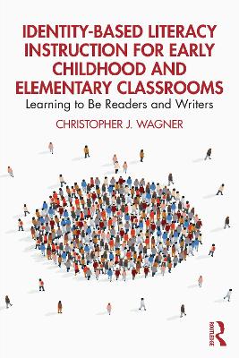 Identity-Based Literacy Instruction for Early Childhood and Elementary Classrooms: Learning to Be Readers and Writers by Christopher J. Wagner