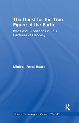 The The Quest for the True Figure of the Earth: Ideas and Expeditions in Four Centuries of Geodesy by Michael Rand Hoare