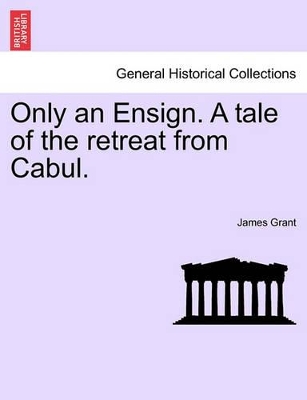 Only an Ensign. a Tale of the Retreat from Cabul. by James Grant