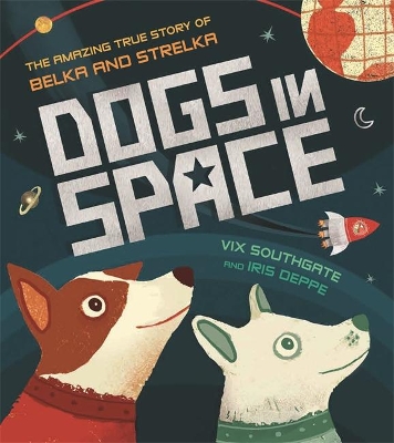 Dogs in Space: The Amazing True Story of Belka and Strelka by Iris Deppe