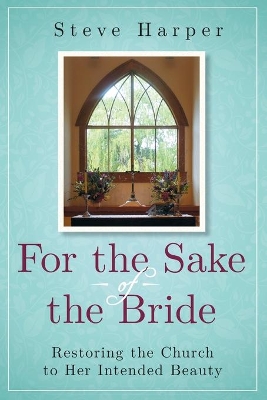 For the Sake of the Bride: Restoring the Church to Her Intended Beauty book