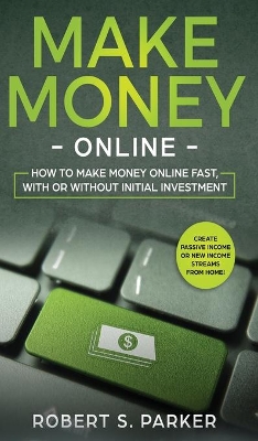 Make Money Online: How to Make Money Online Fast, With or Without Initial Investment. Create Passive Income or New Income Streams from Home! book