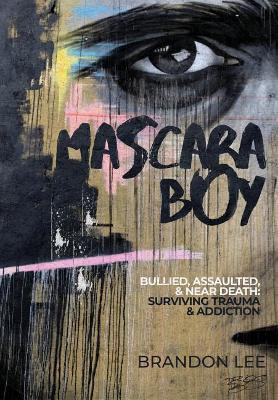 Mascara Boy: Bullied, Assaulted & Near Death: Surviving Trauma and Addiction book