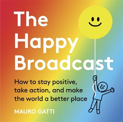 The Happy Broadcast: How to stay positive, take action, and make the world a better place book