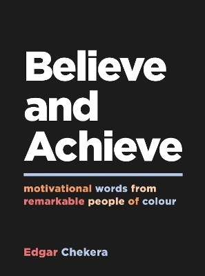 Believe and Achieve: Motivational Words from Remarkable People of Colour by Edgar Chekera