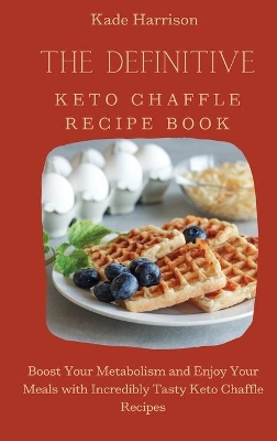 The Definitive Keto Chaffle Recipe Book: Boost Your Metabolism and Enjoy Your Meals with Incredibly Tasty Keto Chaffle Recipes book