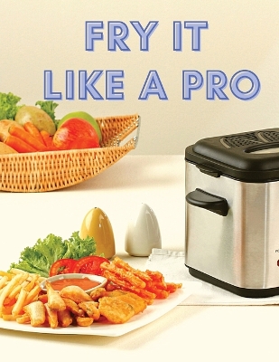 Fry It Like A Pro: Incredible 101 Recipes for the Deep Fryer book