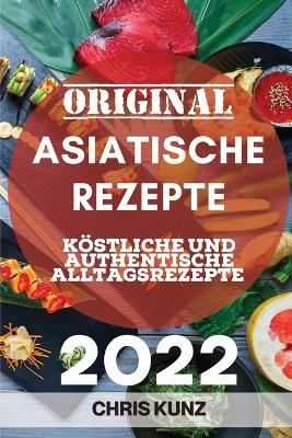 Original Asiatische Rezepte 2022: Köstliche Und Authentische Alltagsrezepte book