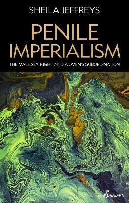 Penile Imperialism: The Male Sex Right and Women's Subordination book