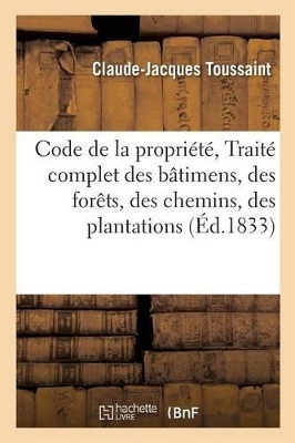 Code de la Propriété, Traité Complet Des Bâtimens, Des Forêts, Des Chemins, Des Plantations book
