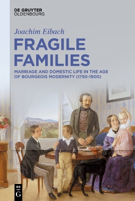 Fragile Families: Marriage and Domestic Life in the Age of Bourgeois Modernity (1750-1900) by Joachim Eibach