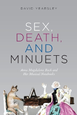 Sex, Death, and Minuets: Anna Magdalena Bach and Her Musical Notebooks book