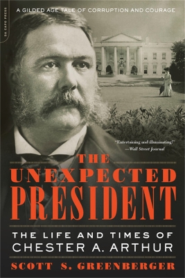 The The Unexpected President: The Life and Times of Chester A. Arthur by Scott S. Greenberger
