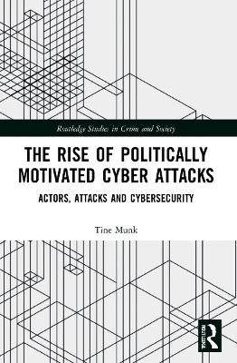 The Rise of Politically Motivated Cyber Attacks: Actors, Attacks and Cybersecurity by Tine Munk