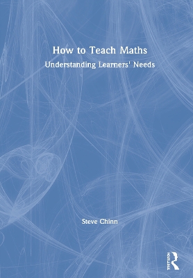 How to Teach Maths: Understanding Learners' Needs by Steve Chinn