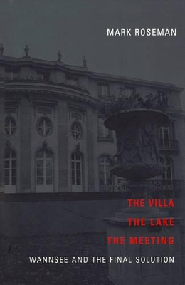The The Villa, the Lake, the Meeting: Wannsee And the Final Solution by Mark Roseman