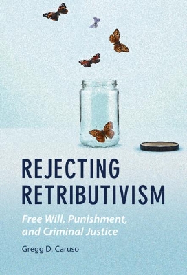 Rejecting Retributivism: Free Will, Punishment, and Criminal Justice book