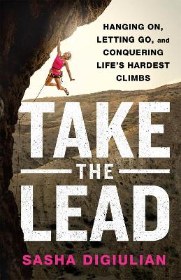 Take the Lead: Hanging On, Letting Go, and Conquering Life's Hardest Climbs book
