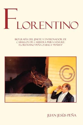 Florentino: Biografia Del Jinete Y Entrenador De Caballos De Carrera Pura Sangre Florentino Pena Zabala 