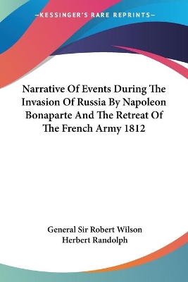 Narrative Of Events During The Invasion Of Russia By Napoleon Bonaparte And The Retreat Of The French Army 1812 book