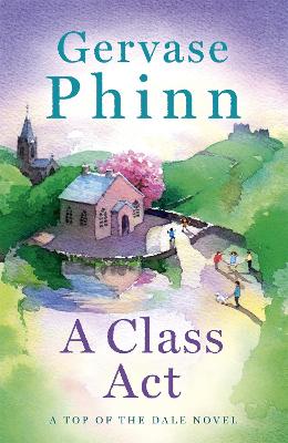 A Class Act: Book 3 in the delightful new Top of the Dale series by bestselling author Gervase Phinn by Gervase Phinn