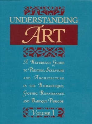 Understanding Art: A Reference Guide to Painting, Sculpture and Architecture in the Romanesque, Gothic, Renaissance and Baroque Periods book