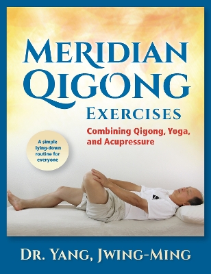 Meridian Qigong Exercises: Combining Qigong, Yoga, & Acupressure by Dr. Jwing-Ming Yang