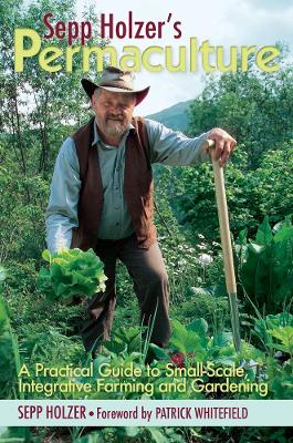 Sepp Holzer's Permaculture: A Practical Guide to Small-Scale, Integrative Farming and Gardening by Sepp Holzer