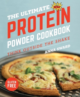 The Ultimate Protein Powder Cookbook - Think Outside the Shake 2e by Anna Sward