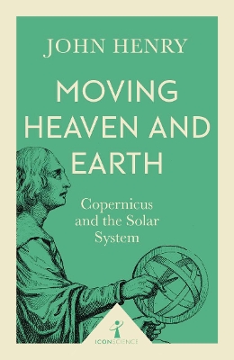 Moving Heaven and Earth (Icon Science): Copernicus and the Solar System by John Henry