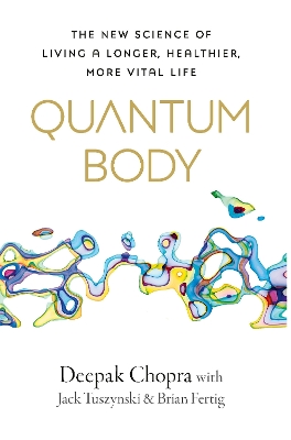 Quantum Body: The New Science of Living a Longer, Healthier, More Vital Life by Deepak Chopra