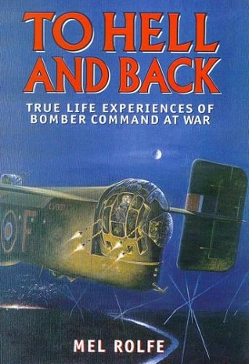 To Hell and Back: Further Experiences of Bomber Command's War by Mel Rolfe