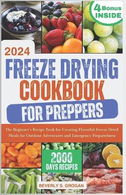 Freeze Drying Cookbook for Preppers: The Beginner's Recipe Book for Creating Flavorful Freeze-Dried Meals for Outdoor Adventures and Emergency Preparedness book