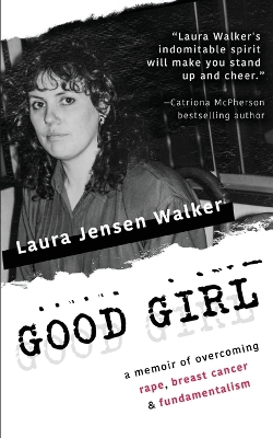 Good Girl: a memoir of overcoming rape, breast cancer & fundamentalism book