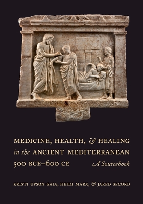 Medicine, Health, and Healing in the Ancient Mediterranean (500 BCE–600 CE): A Sourcebook by Kristi Upson-Saia