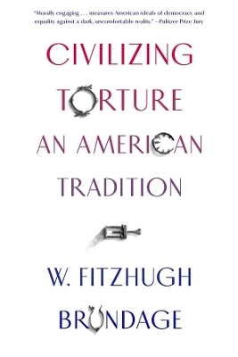 Civilizing Torture: An American Tradition by W. Fitzhugh Brundage