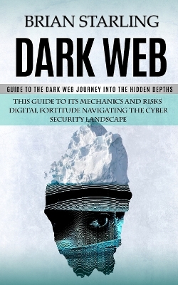 Dark Web: Guide to the Dark Web Journey into the Hidden Depths (This Guide to Its Mechanics and Risks Digital Fortitude Navigating the Cyber security Landscape) book