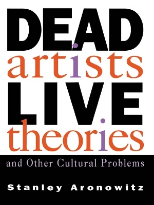 Dead Artists, Live Theories, and Other Cultural Problems by Stanley Aronowitz