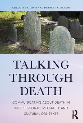 Talking Through Death: Communicating about Death in Interpersonal, Mediated, and Cultural Contexts by Christine S. Davis